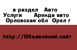  в раздел : Авто » Услуги »  » Аренда авто . Орловская обл.,Орел г.